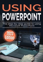 Using Microsoft PowerPoint - 2023 Edition: The Step-by-step Guide to Using Microsoft PowerPoint 1738452565 Book Cover