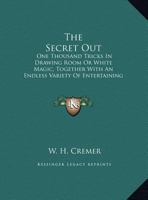 The Secret Out: One Thousand Tricks In Drawing Room Or White Magic, Together With An Endless Variety Of Entertaining Experiments 1162961902 Book Cover