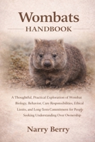 WOMBATS HANDBOOK: A Thoughtful, Practical Exploration of Wombat Biology, Behavior, Care Responsibilities, Ethical Limits, and Long-Term Commitment for People Seeking Understanding Over Ownership B0GGM4Q87W Book Cover