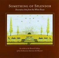 Something of Splendor: Decorative Arts: Decorative Arts from the White House 1931917132 Book Cover