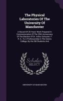 The Physical Laboratories of the University of Manchester: A Record of 25 Years' Work Prepared in Commemoration of the 25th Anniversary of the Election of Dr. Arthur Schuster, F. R. S., to a Professor 1277948895 Book Cover