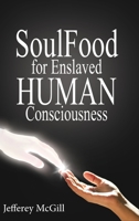 Soul Food for Enslaved Human Consciousness B0BSJBGLB3 Book Cover