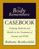 The Body Remembers Casebook: Unifying Methods and Models in the Treatment of Trauma and PTSD 0393704009 Book Cover