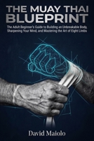 The Muay Thai Blueprint: The Adult Beginner’s Guide to Building an Unbreakable Body, Sharpening Your Mind, and Mastering the Art of Eight Limbs B0GKY7X4BX Book Cover