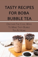 Tasty Recipes For Boba Bubble Tea: Discover The Cool Ways To Make Tasty Bubble Tea At Home: How Do You Make Milk Tea Step By Step B09918LPY6 Book Cover