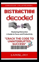 DISTRACTION DECODED: “Crack the Code to Uninterrupted Success: ‘Distraction Decoded’- Your Ultimate Guide to Conquer Distraction, Boost Productivity, and Transform Your Life!”. B0CR4H4RG3 Book Cover