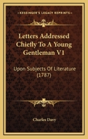 Letters Addressed Chiefly To A Young Gentleman V1: Upon Subjects Of Literature 1165548984 Book Cover