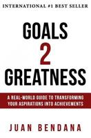 Goals 2 Greatness: A Real-World Guide to Transforming Your Aspirations Into Achievements 0995097003 Book Cover