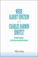 Were Albert Einstein and Charles Darwin Idiots?: A Brief Lesson in Environmental Science 1425165893 Book Cover