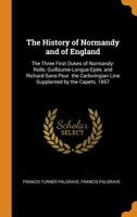 The History Of Normandy And Of England: The Three First Dukes Of Normandy, Rollo, Guillaume Longue-épée And Richard Sans-peur, The Carlovingian Line Supplanted By The Capets... 1341520870 Book Cover