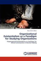 Organizational Existentialism as a Paradigm for Studying Organizations: Organizational Existentialism as a Facilitator for Ethical Consciousness in Decision Making 3848435810 Book Cover