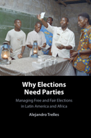Why Elections Need Parties: Managing Free and Fair Elections in Latin America and Africa 1009850326 Book Cover