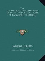The Life Progresses and Rebellion of James, Duke of Monmouth V1 1162984201 Book Cover