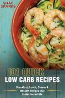 Low Carb: 101 Quick Low Carb Recipes: Breakfast, Lunch, Dinner & Dessert Recipes That Tastes Incredible 1548312444 Book Cover