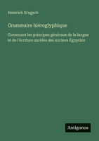 Grammaire hiéroglyphique: Contenant les principes généraux de la langue et de l'écriture sacrées des anciens Égyptien (French Edition) 3388174431 Book Cover