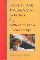 Larry L. King: A Writer's Life in Letters, Or, Reflections in a Bloodshot Eye 0875652034 Book Cover
