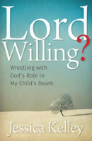 Lord Willing?: Wrestling with God's Role in My Child's Death 1513800191 Book Cover