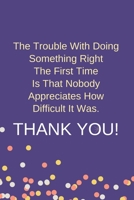 The Trouble With Doing Something Right The First Time Is That Nobody Appreciates How Difficult It Was.: Blank Lined Notebook: Funny Office Present For Males And Females 1692621599 Book Cover