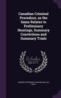 Canadian Criminal Procedure, as the Same Relates to Preliminary Hearings, Summary Convictions and Summary Trials 1341168697 Book Cover