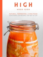 High Mood Food: Natural, Fermented, Living Food: Our Stories, Our Recipes, Our Way of Life 1910863742 Book Cover
