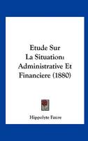 Etude Sur La Situation: Administrative Et Financiere (1880) 1120418852 Book Cover