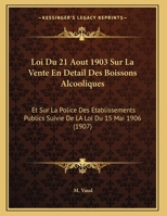 Loi Du 21 Aout 1903 Sur La Vente En Detail Des Boissons Alcooliques: Et Sur La Police Des Etablissements Publics Suivie De LA Loi Du 15 Mai 1906 (1907) 1169577784 Book Cover