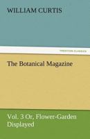 The Botanical Magazine; Or, Flower-Garden Displayed, Volume III (Illustrated Edition) (Dodo Press) 3842484844 Book Cover