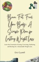 Burn Fat, Fuel Your Body: A Simple Plan for Lasting Weight Loss: Learn the Essentials of Eating, Exercising, Hydrating and Resting for a Sustainable Weight Loss. B0DT6QQZVV Book Cover