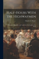 Half-Hours With the Highwaymen: Picturesque Biographies and Traditions of the Knights of the Road 1022016474 Book Cover