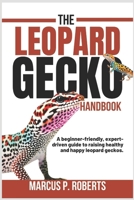 The Leopard Gecko Handbook: A Beginner Friendly, Expert Driven Guide to Raising Healthy, Happy Leopard Geckos. B0DS7RCCC2 Book Cover