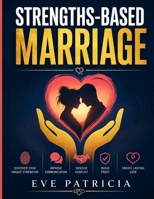 Strengths-Based Marriage: Discover Your Unique Strengths, Improve Communication, Resolve Conflict, Build Trust, and Create Lasting Love B0H7SL9H1F Book Cover