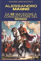 Giovanni Labia racconta Alessandro Magno: Da Re Macedone a Conquistatore del Mondo B0CLK7K6H5 Book Cover