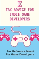 Tax Advice For Indie Game Developers: Tax Reference Meant For Game Developers: Guide To Taxes For Indie Game Developers B09CGFVHP3 Book Cover