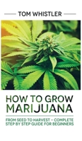 Marijuana: How to Grow Marijuana: From Seed to Harvest - Complete Step by Step Guide for Beginners 1951030133 Book Cover