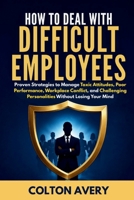 How To Deal With Difficult Employees: Proven Strategies to Manage Toxic Attitudes, Poor Performance, Workplace Conflict, and Challenging Personalities Without Losing Your Mind B0H5RHBRY2 Book Cover