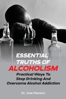 Essential Truths Of Alcoholism: Practical Ways To Stop Drinking And Overcome Alcohol Addiction B0BW2GFVDY Book Cover