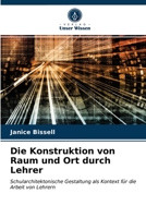 Die Konstruktion von Raum und Ort durch Lehrer: Schularchitektonische Gestaltung als Kontext für die Arbeit von Lehrern 6203298719 Book Cover
