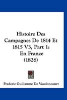 Histoire Des Campagnes De 1814 Et 1815 V3, Part 1: En France (1826) 1166771253 Book Cover