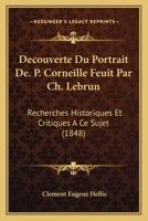 Decouverte Du Portrait De. P. Corneille Feuit Par Ch. Lebrun: Recherches Historiques Et Critiques A Ce Sujet (1848) 1160848017 Book Cover
