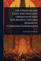 Die Epiklesis der Griechischen und orientalischen Liturgieen und der römische Consekrationskanon (German Edition) 1023724227 Book Cover