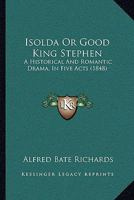 Isolda Or Good King Stephen: A Historical And Romantic Drama, In Five Acts 1104773597 Book Cover