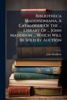 Bibliotheca Maddisoniana. A Catalogue Of The ... Library Of ... John Maddison ... Which Will Be Sold By Auction 1245013440 Book Cover