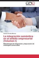 La integración semántica en el ambito empresarial (Volumen I): Metodología de integración y depuración de ontologías comerciales 3844335412 Book Cover