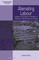 Alienating Labour: Workers on the Road from Socialism to Capitalism in East Germany and Hungary. Eszter Bartha 1782380256 Book Cover