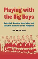 Playing with the Big Boys: Basketball, American Imperialism, and Subaltern Discourse in the Philippines 0803255462 Book Cover