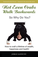 Not Even Crabs Walk Backwards: So Why Do You?: How to craft a lifetime of wealth, happiness and health! 1513636405 Book Cover