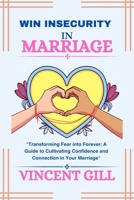 WIN INSECURITY IN MARRIAGE: "Transforming Fear into Forever: A Guide to Cultivating Confidence and Connection in Your Marriage" B0CPC9CC2S Book Cover