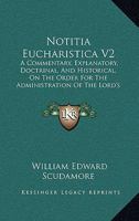 Notitia Eucharistica V2: A Commentary, Explanatory, Doctrinal, And Historical, On The Order For The Administration Of The Lord's Supper Or Holy Communion 0548908451 Book Cover