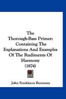 The Thorough-Bass Primer: Containing The Explanations And Examples Of The Rudiments Of Harmony 1166436233 Book Cover