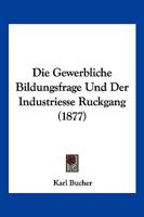 Die Gewerbliche Bildungsfrage Und Der Industriesse Ruckgang (1877) 0270072160 Book Cover